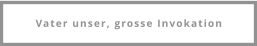 Vater unser, grosse Invokation